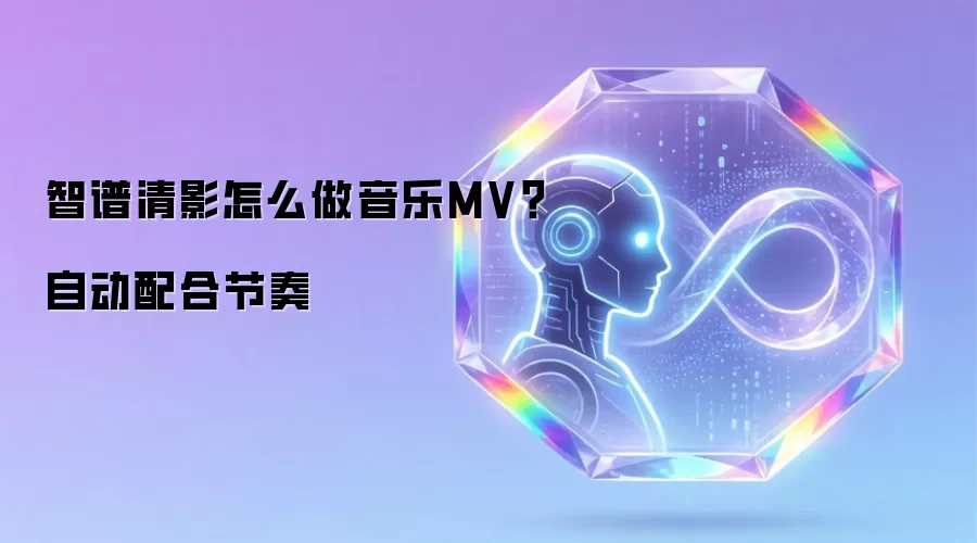 智谱清影怎么做音乐MV？自动配合节奏