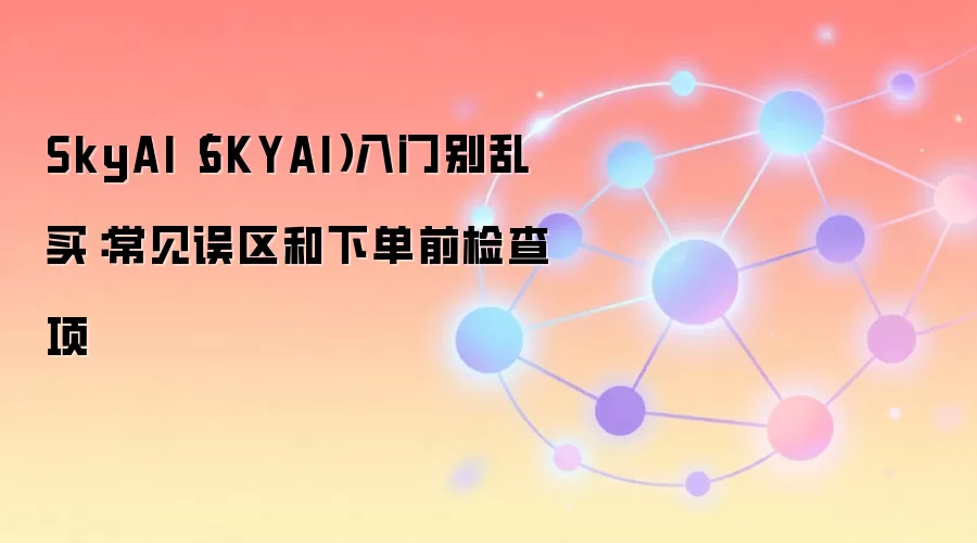SkyAI(SKYAI)入门别乱买:常见误区和下单前检查项