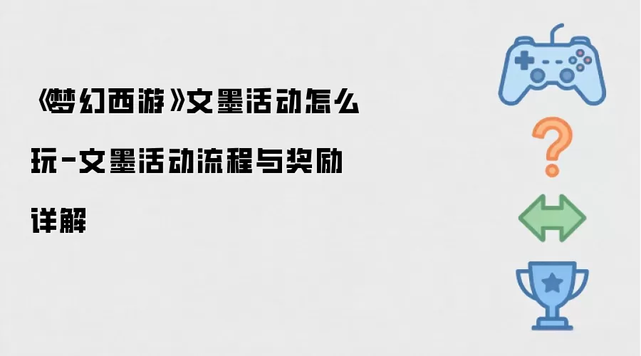 《梦幻西游》文墨活动怎么玩-文墨活动流程与奖励详解