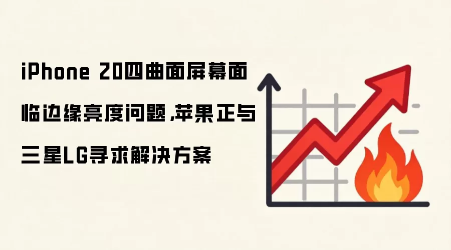 iPhone 20四曲面屏幕面临边缘亮度问题,苹果正与三星LG寻求解决方案