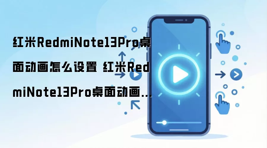红米RedmiNote13Pro桌面动画怎么设置 红米RedmiNote13Pro桌面动画设置方法
