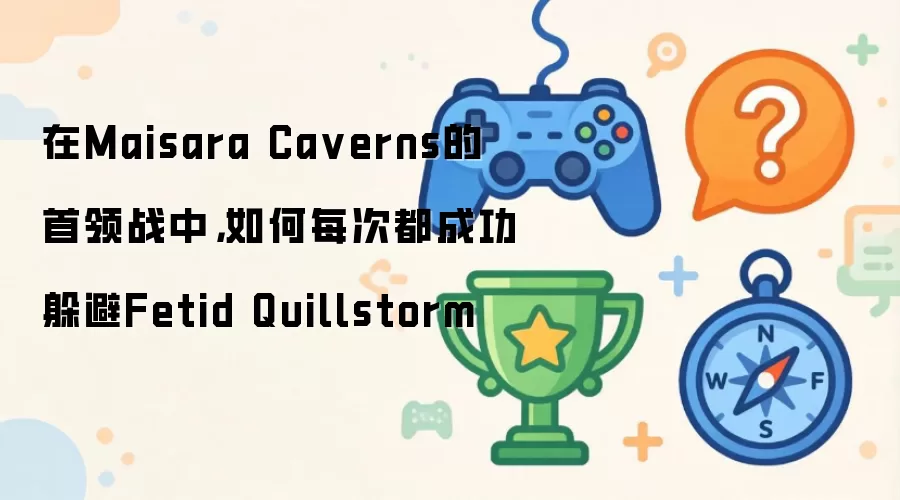 在Maisara Ca verns的首领战中，如何每次都成功躲避Fetid Quillstorm