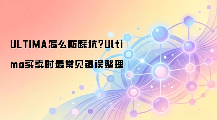 ULTIMA怎么防踩坑?Ultima买卖时最常见错误整理