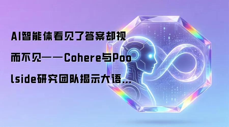 AI智能体看见了答案却视而不见——Cohere与Poolside研究团队揭示大语言模型的