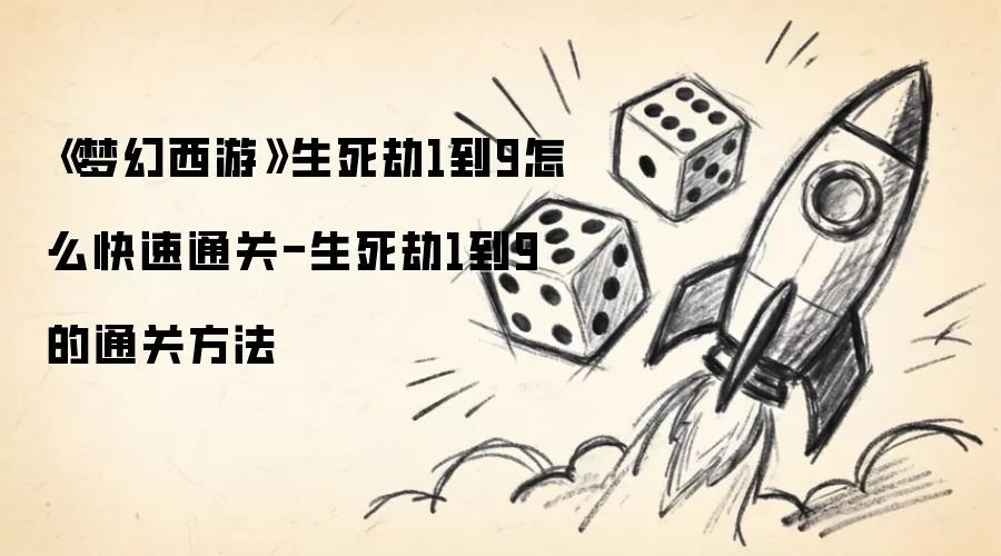 《梦幻西游》生死劫1到9怎么快速通关-生死劫1到9的通关方法
