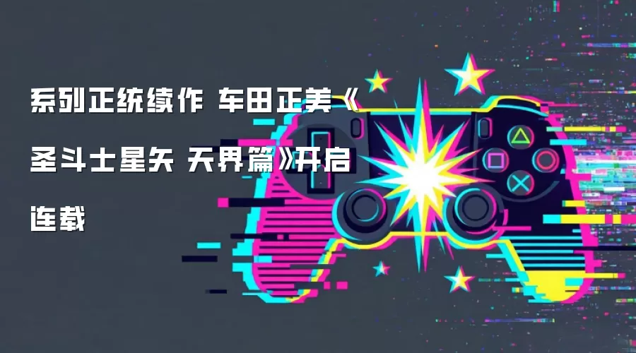 系列正统续作 车田正美《圣斗士星矢 天界篇》开启连载