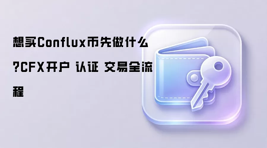 想买Conflux币先做什么？CFX开户 认证 交易全流程