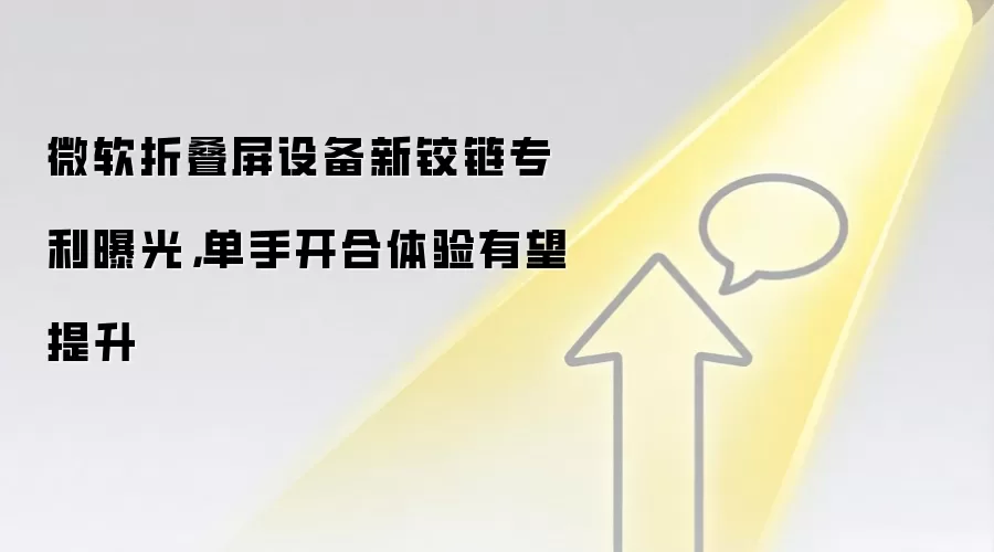 微软折叠屏设备新铰链专利曝光，单手开合体验有望提升