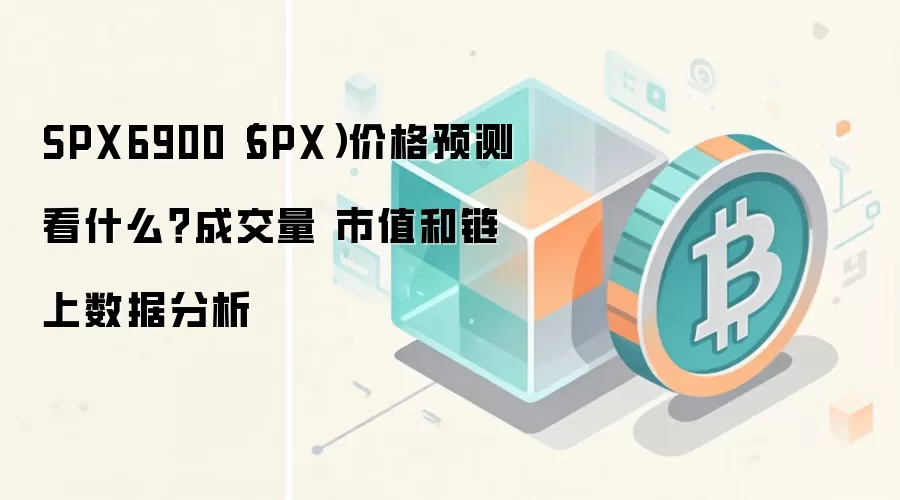 SPX6900（SPX）价格预测看什么？成交量 市值和链上数据分析