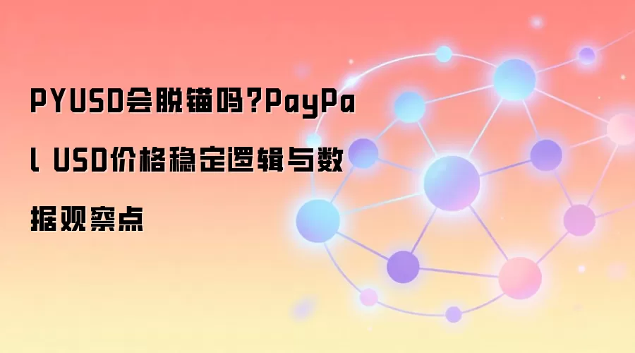 PYUSD会脱锚吗？PayPal USD价格稳定逻辑与数据观察点