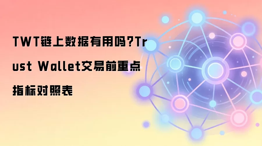 TWT链上数据有用吗？Trust Wallet交易前重点指标对照表