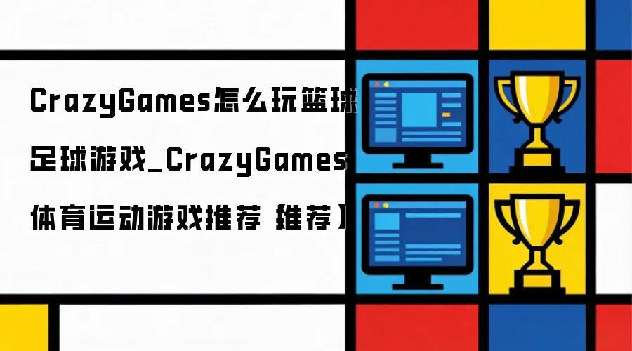 CrazyGames怎么玩篮球足球游戏_CrazyGames体育运动游戏推荐【推荐】
