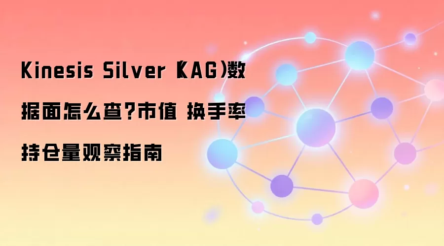 Kinesis Silver（KAG）数据面怎么查？市值 换手率 持仓量观察指南