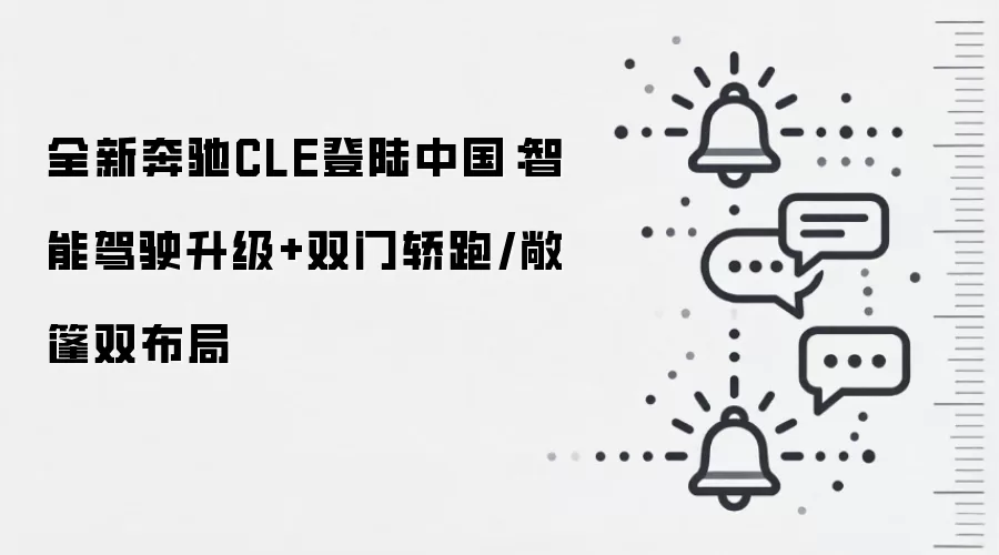 全新奔驰CLE登陆中国:智能驾驶升级+双门轿跑/敞篷双布局