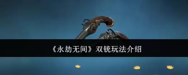 《永劫无间》双铳玩法介绍