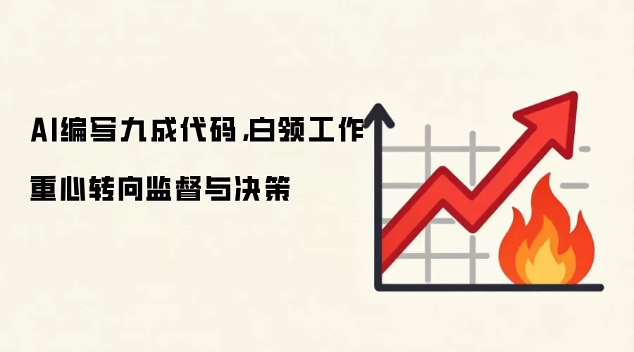 AI编写九成代码，白领工作重心转向监督与决策