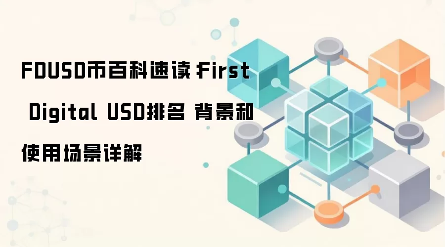 FDUSD币百科速读：First Digital USD排名 背景和使用场景详解