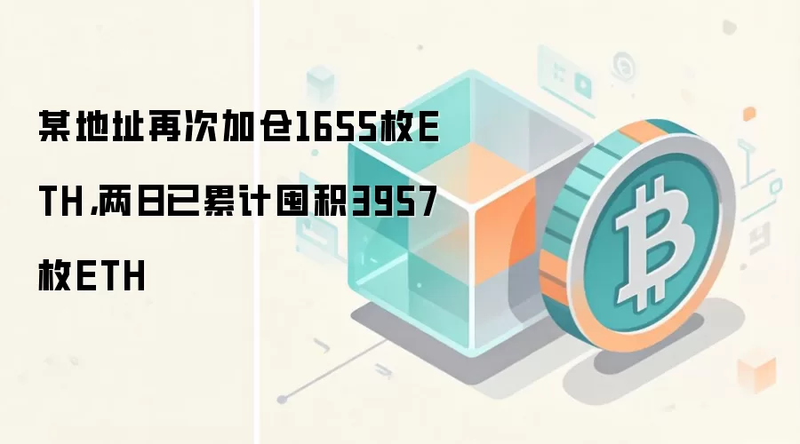 某地址再次加仓1655枚ETH，两日已累计囤积3957枚ETH