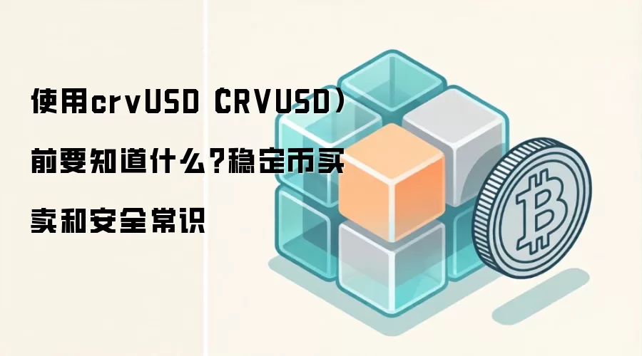 使用crvUSD(CRVUSD)前要知道什么?稳定币买卖和安全常识