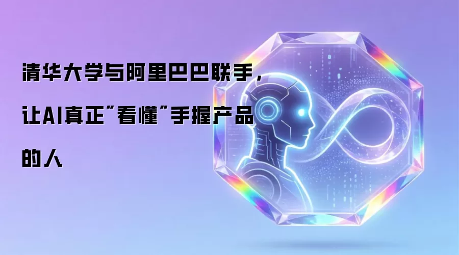 清华大学与阿里巴巴联手，让AI真正