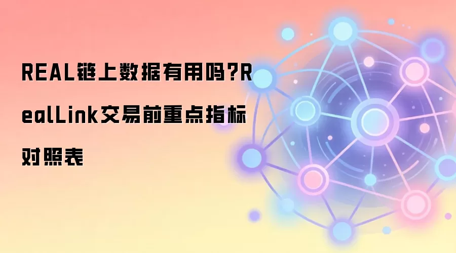 REAL链上数据有用吗?RealLink交易前重点指标对照表