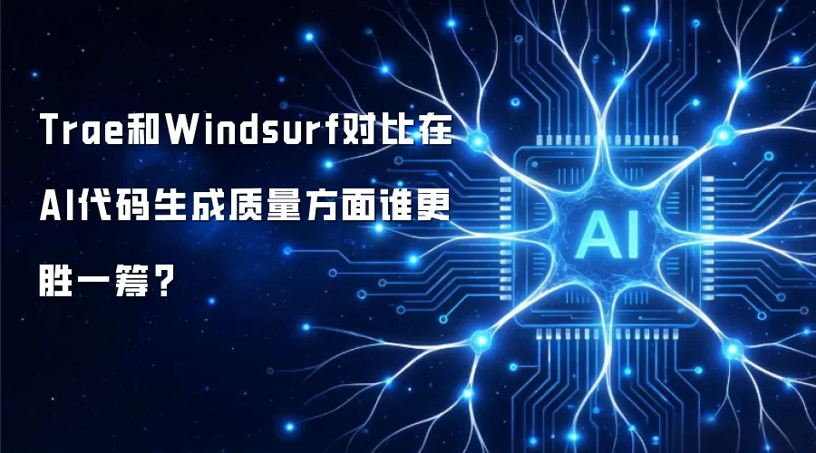 Trae和Windsurf对比在AI代码生成质量方面谁更胜一筹？