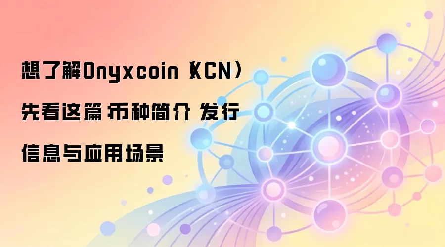 Onyxcoin XCN币全面指南：发行机制、核心应用与投资前景深度分析