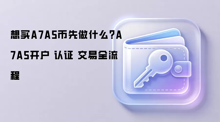 想买A7A5币先做什么？A7A5开户 认证 交易全流程