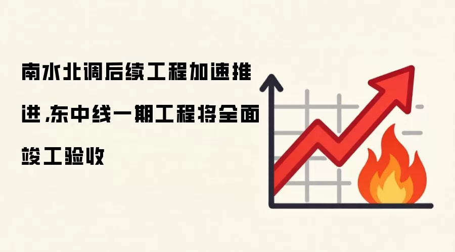 南水北调后续工程加速推进,东中线一期工程将全面竣工验收