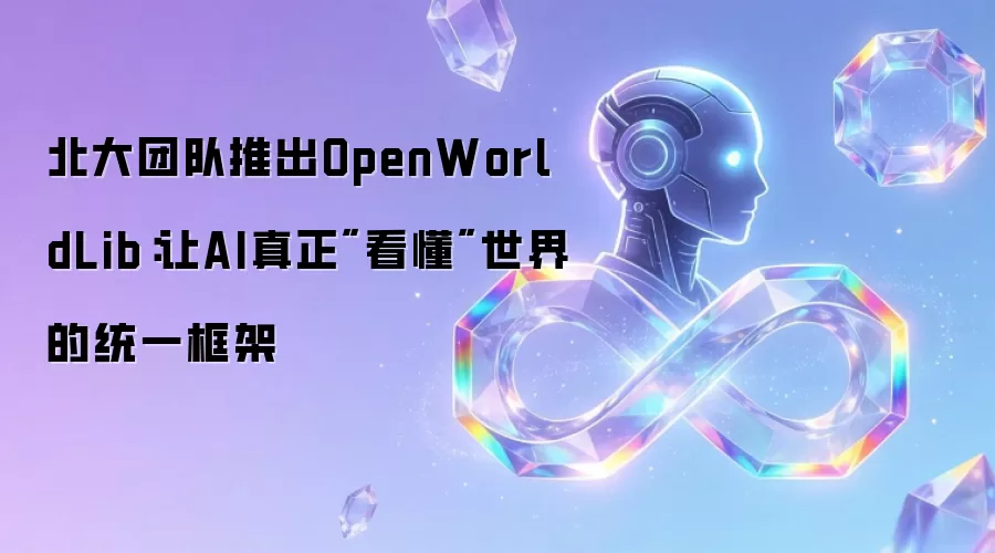 北大团队推出OpenWorldLib:让AI真正