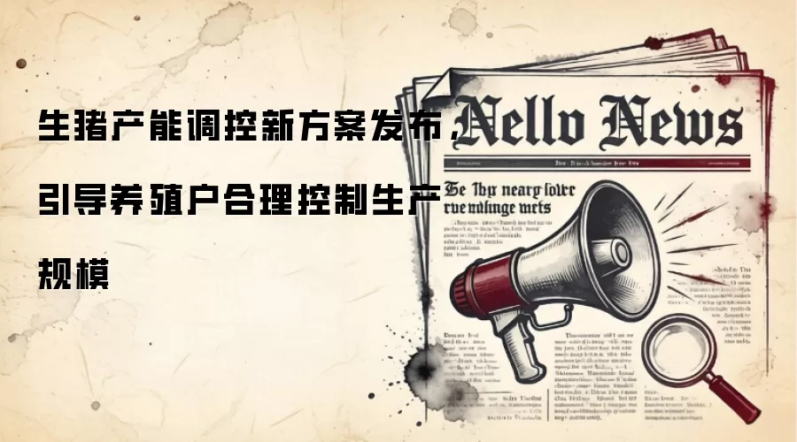 生猪产能调控新方案发布，引导养殖户合理控制生产规模