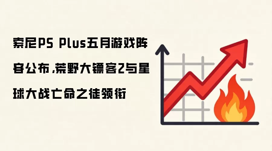 索尼PS Plus五月游戏阵容公布，荒野大镖客2与星球大战亡命之徒领衔