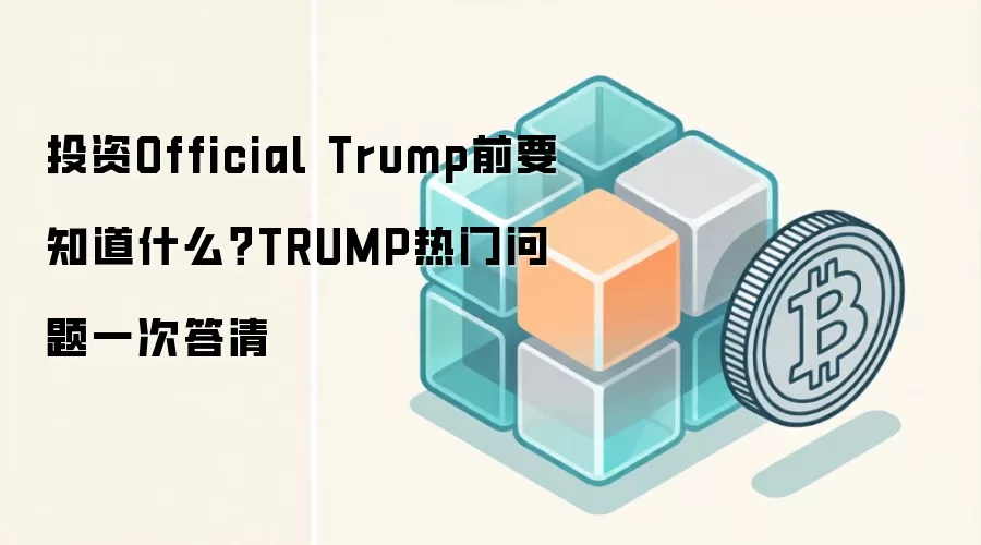投资Official Trump前要知道什么？TRUMP热门问题一次答清