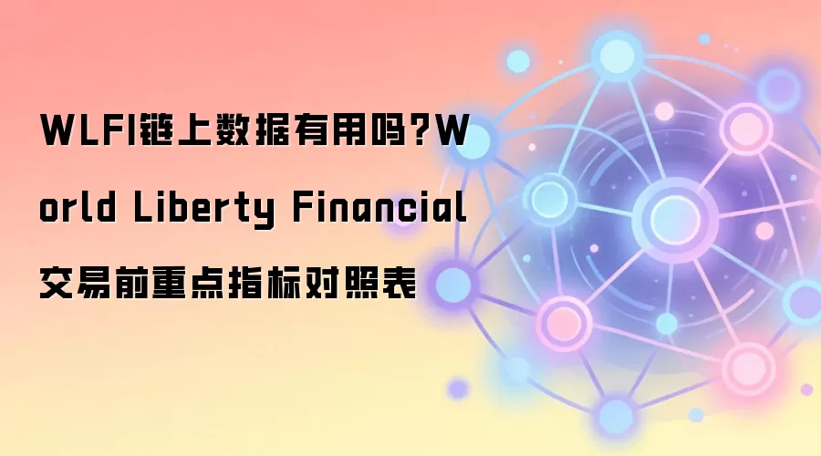 WLFI链上数据有用吗？World Liberty Financial交易前重点指标对照表