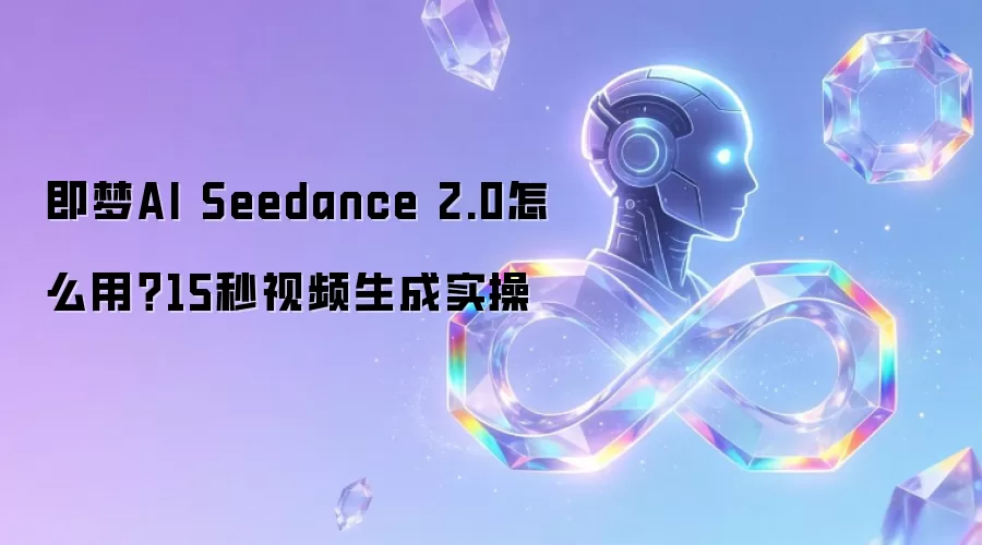 即梦AI Seedance 2.0怎么用？15秒视频生成实操