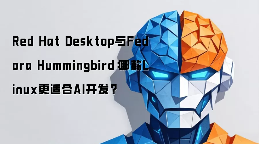 Red Hat Desktop与Fedora Hummingbird：哪款Linux更适合AI开发？