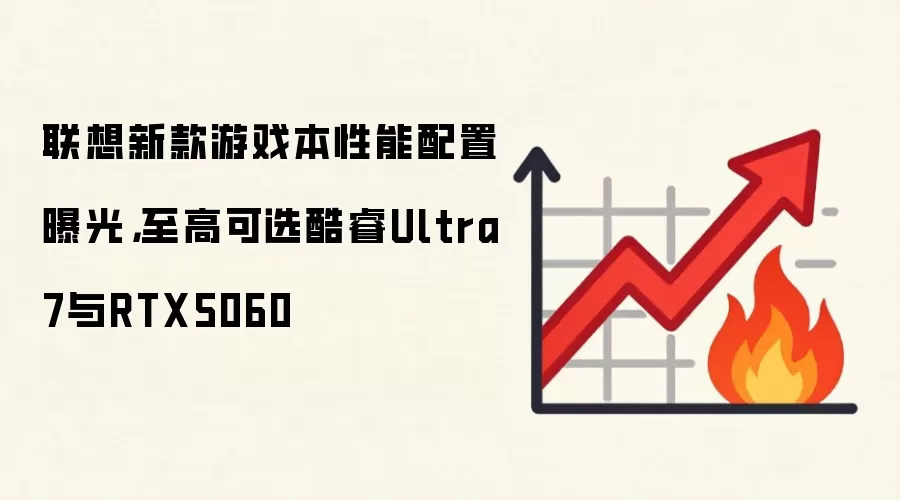 联想新款游戏本性能配置曝光，至高可选酷睿Ultra7与RTX5060
