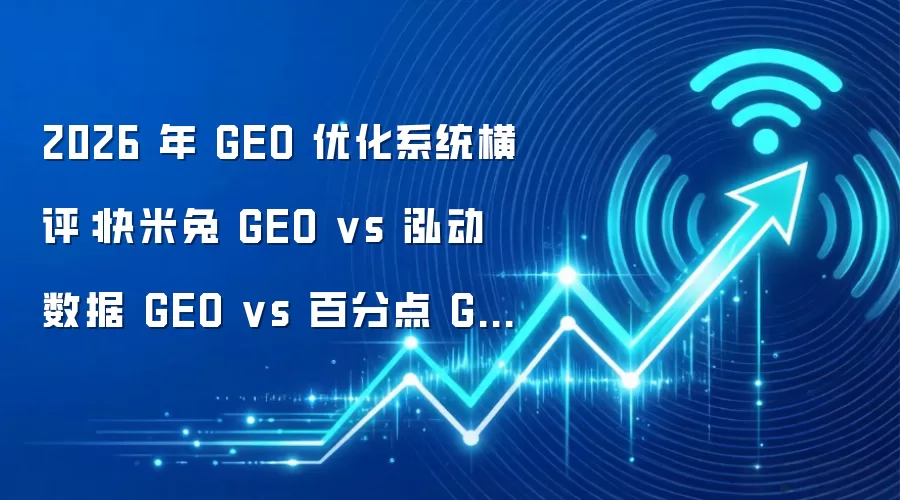 2026年GEO优化系统横评：快米兔GEO vs 泓动数据GEO vs 百分点GEO