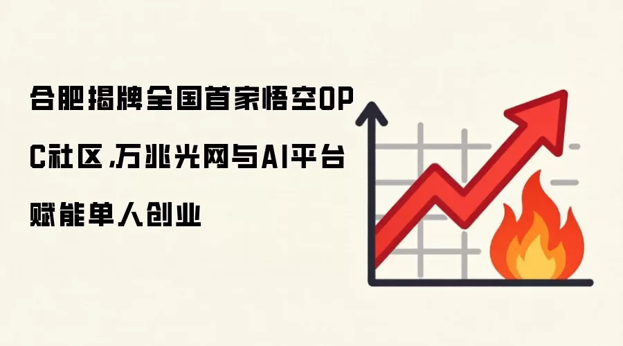 合肥揭牌全国首家悟空OPC社区,万兆光网与AI平台赋能单人创业