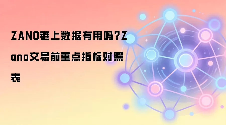 ZANO链上数据有用吗？Zano交易前重点指标对照表