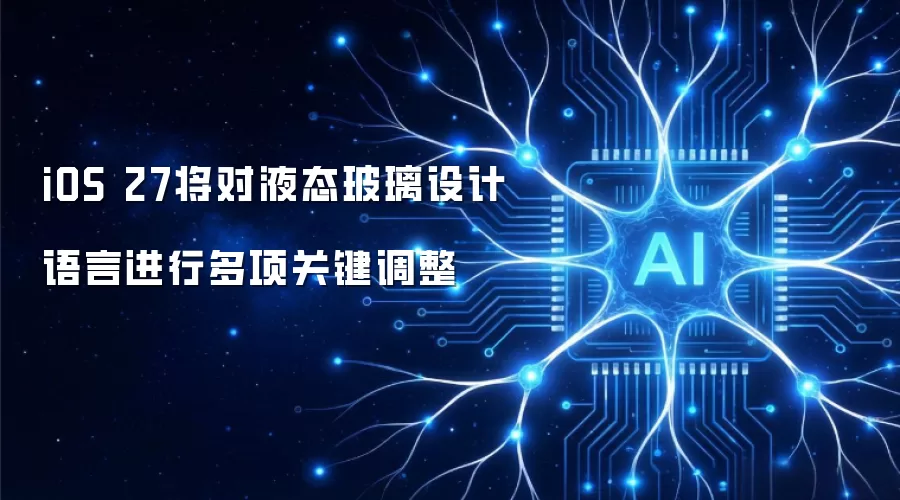 iOS 27将对液态玻璃设计语言进行多项关键调整