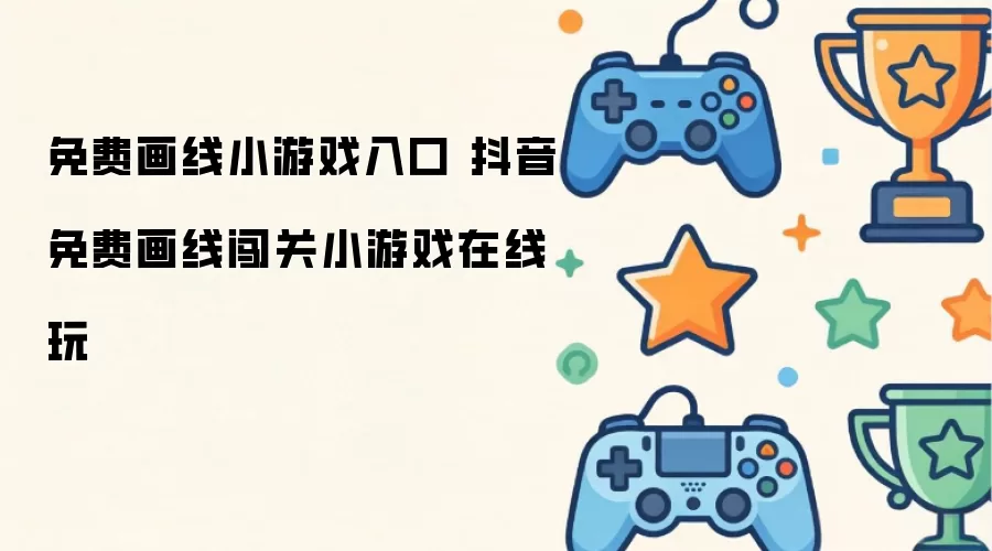 免费画线小游戏入口 抖音免费画线闯关小游戏在线玩
