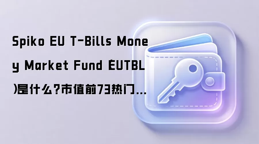 Spiko EU T-Bills Money Market Fund（EUTBL）是什么？市值前73热门虚拟币百科介绍