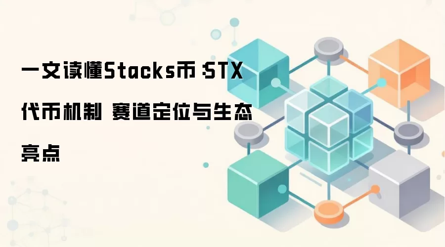 一文读懂Stacks币:STX代币机制 赛道定位与生态亮点