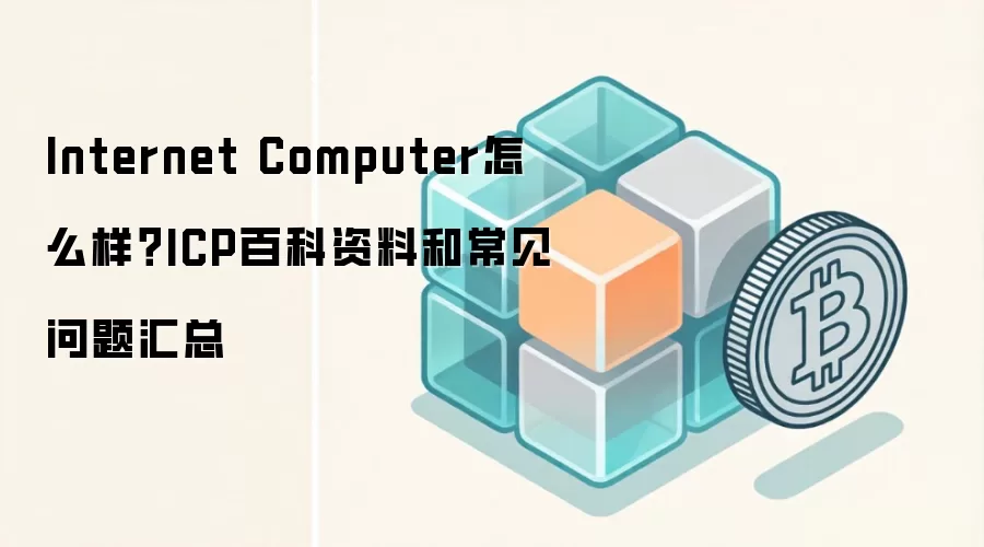 Internet Computer怎么样?ICP百科资料和常见问题汇总