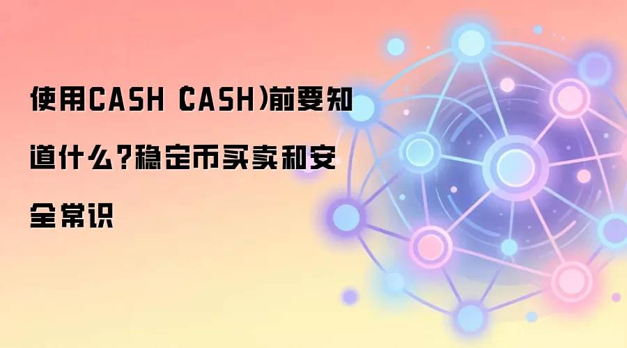 使用CASH（CASH）前要知道什么？稳定币买卖和安全常识