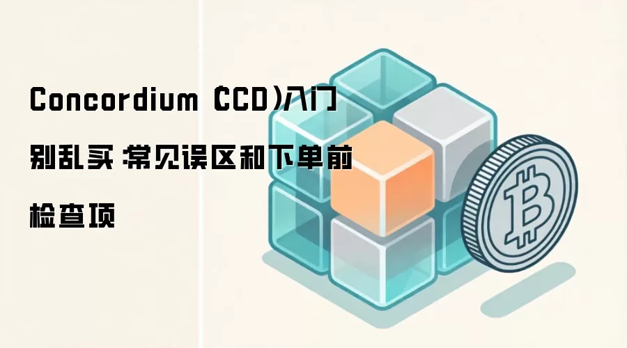 Concordium（CCD）入门别乱买：常见误区和下单前检查项