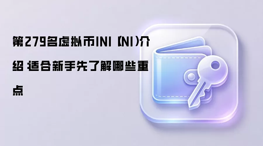 第279名虚拟币INI（INI）介绍：适合新手先了解哪些重点
