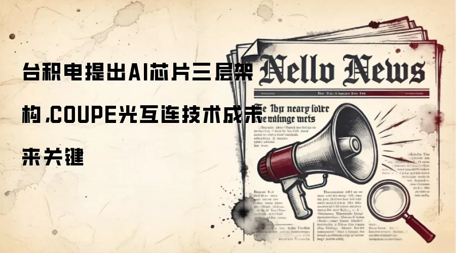 台积电提出AI芯片三层架构，COUPE光互连技术成未来关键