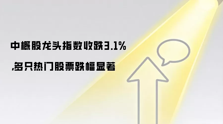 中概股龙头指数收跌3.1%，多只热门股票跌幅显著